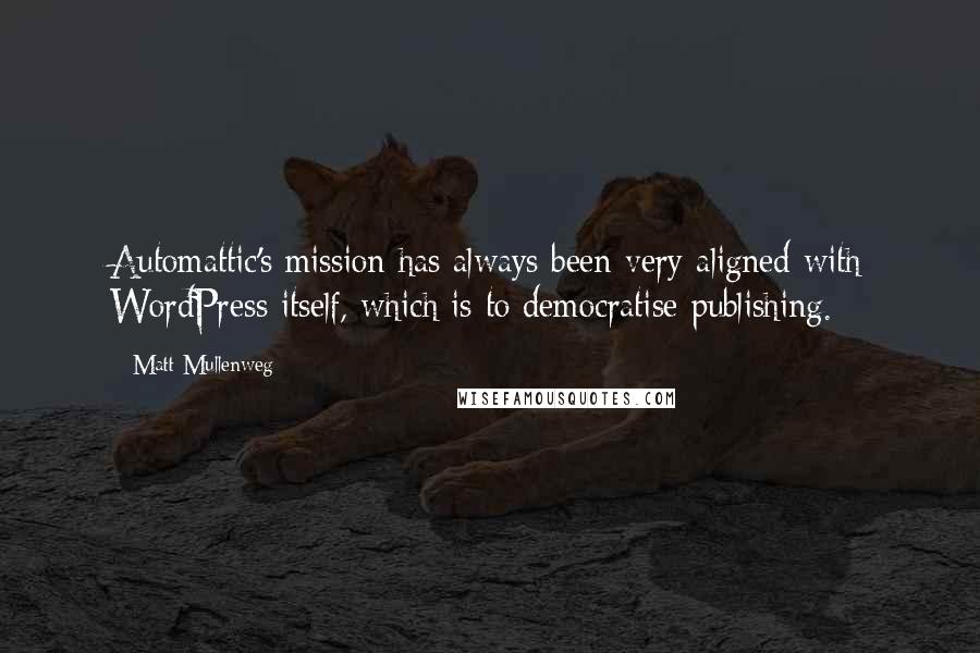 Matt Mullenweg Quotes: Automattic's mission has always been very aligned with WordPress itself, which is to democratise publishing.