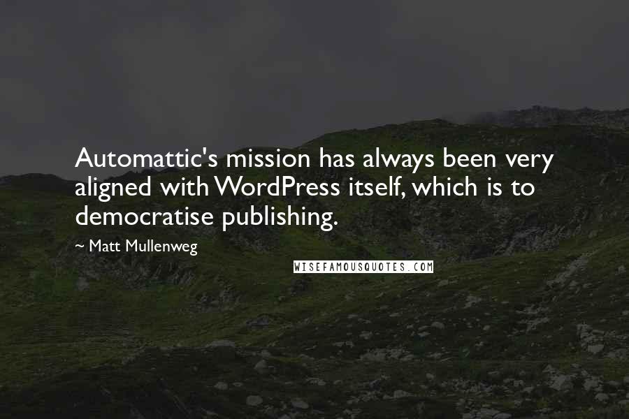 Matt Mullenweg Quotes: Automattic's mission has always been very aligned with WordPress itself, which is to democratise publishing.