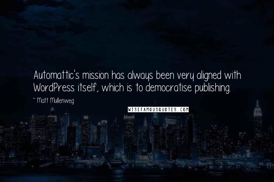 Matt Mullenweg Quotes: Automattic's mission has always been very aligned with WordPress itself, which is to democratise publishing.