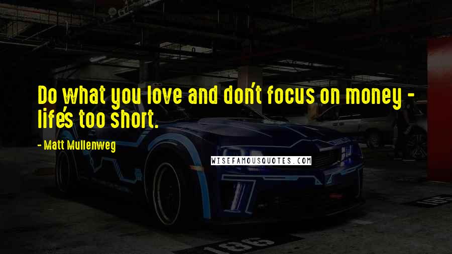 Matt Mullenweg Quotes: Do what you love and don't focus on money - life's too short.