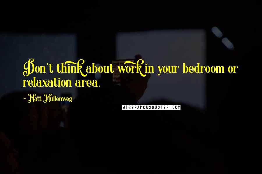 Matt Mullenweg Quotes: Don't think about work in your bedroom or relaxation area.