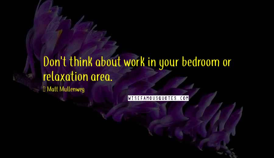 Matt Mullenweg Quotes: Don't think about work in your bedroom or relaxation area.