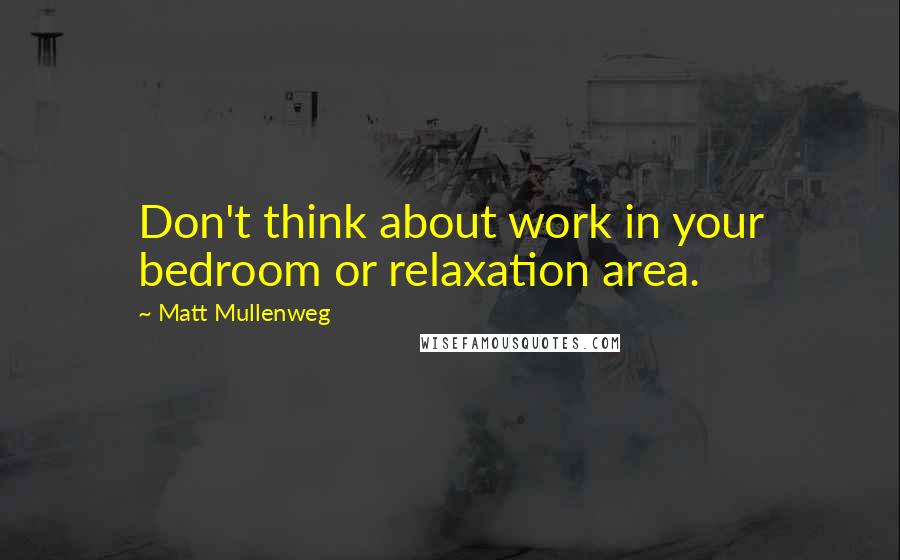 Matt Mullenweg Quotes: Don't think about work in your bedroom or relaxation area.