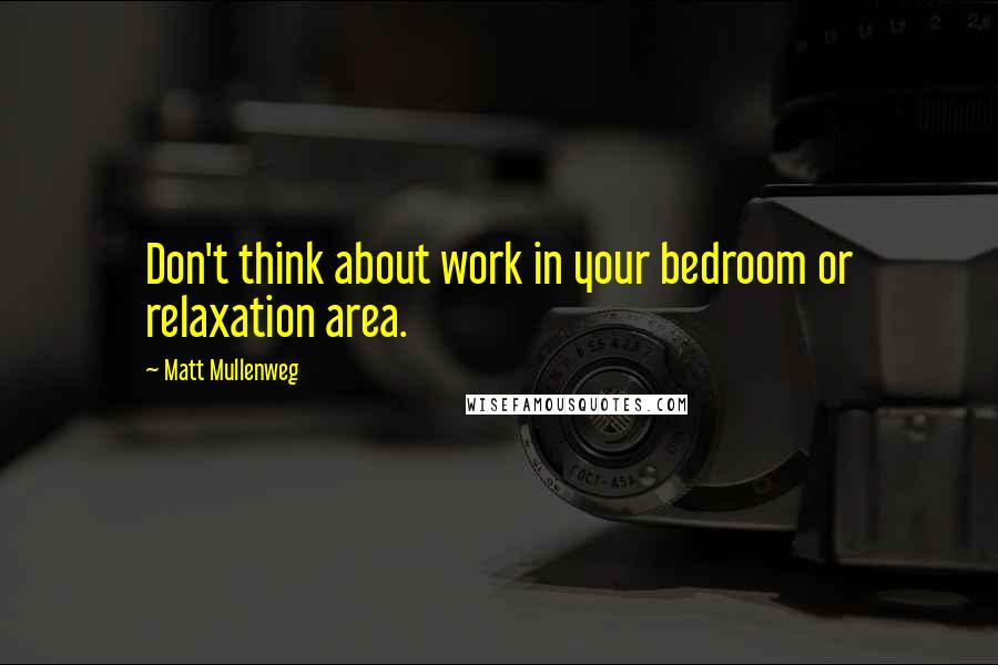 Matt Mullenweg Quotes: Don't think about work in your bedroom or relaxation area.