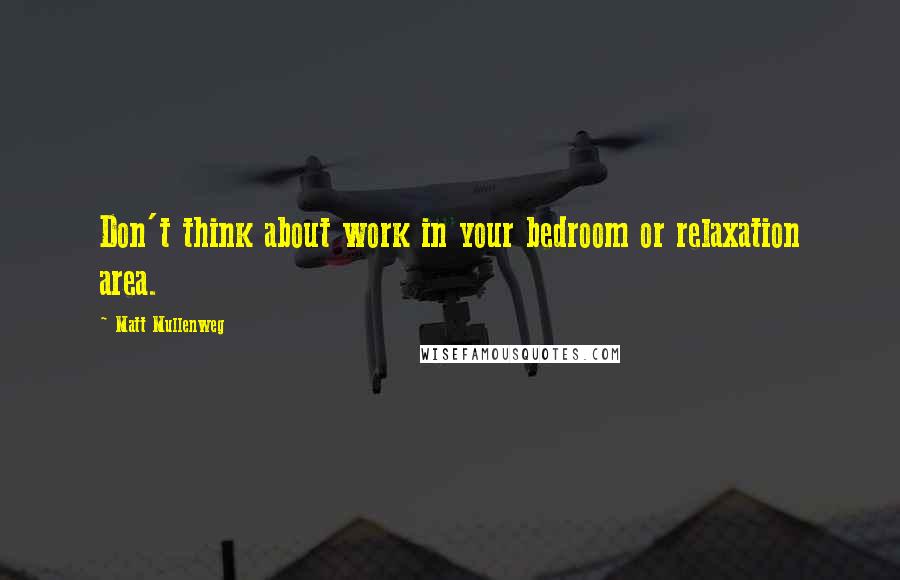 Matt Mullenweg Quotes: Don't think about work in your bedroom or relaxation area.