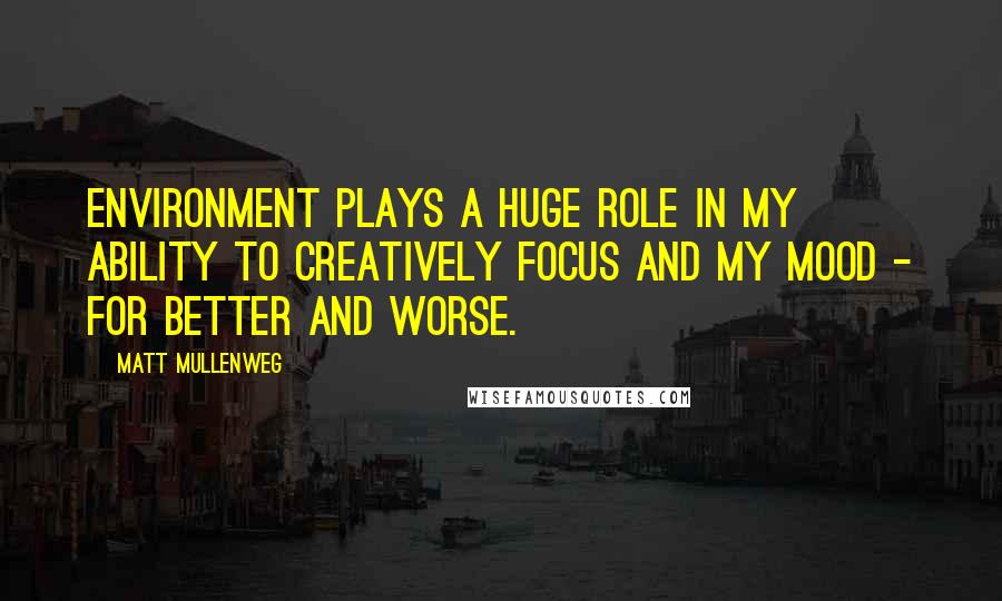 Matt Mullenweg Quotes: Environment plays a huge role in my ability to creatively focus and my mood - for better and worse.