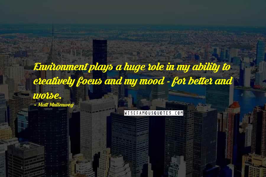 Matt Mullenweg Quotes: Environment plays a huge role in my ability to creatively focus and my mood - for better and worse.