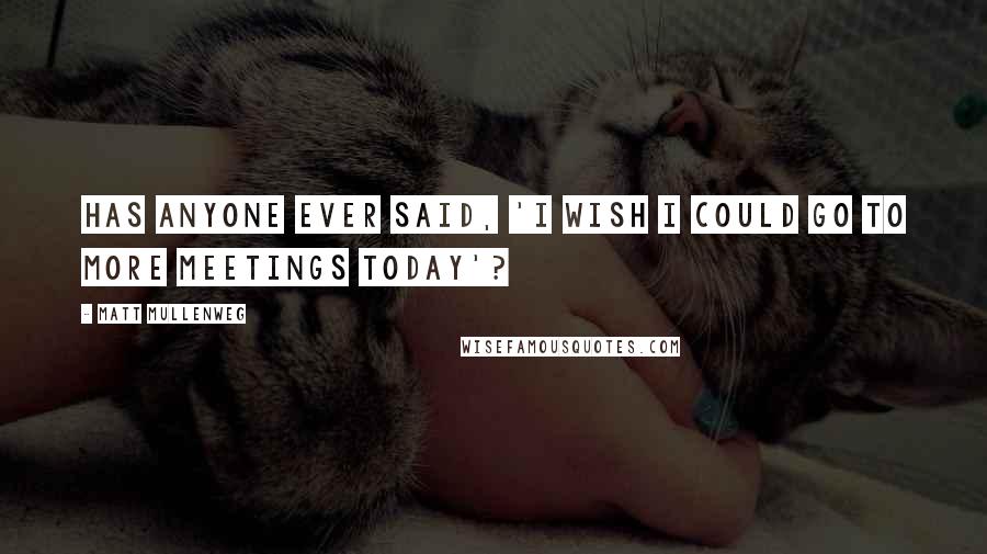 Matt Mullenweg Quotes: Has anyone ever said, 'I wish I could go to more meetings today'?