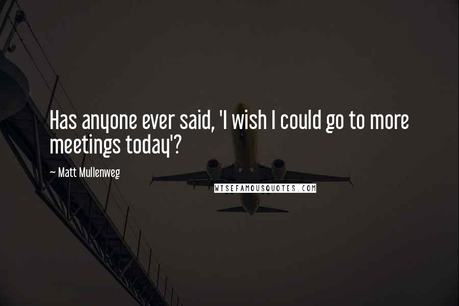 Matt Mullenweg Quotes: Has anyone ever said, 'I wish I could go to more meetings today'?