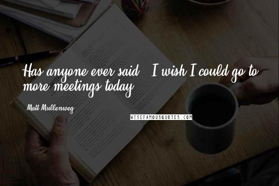 Matt Mullenweg Quotes: Has anyone ever said, 'I wish I could go to more meetings today'?