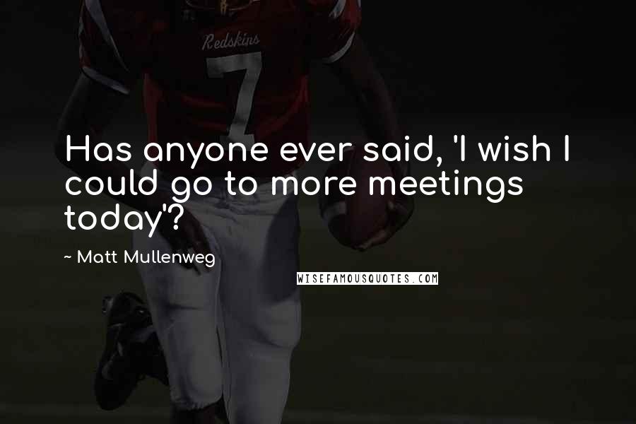 Matt Mullenweg Quotes: Has anyone ever said, 'I wish I could go to more meetings today'?