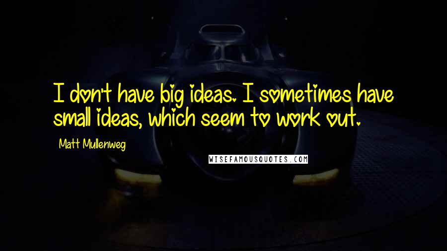 Matt Mullenweg Quotes: I don't have big ideas. I sometimes have small ideas, which seem to work out.