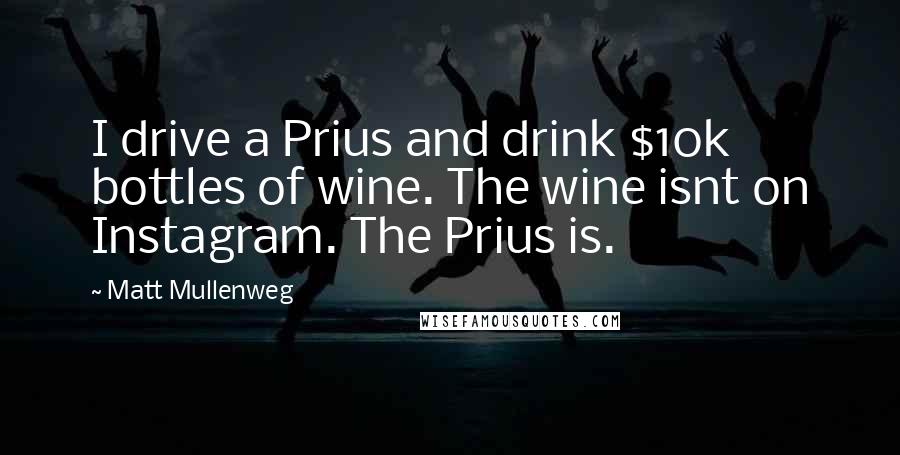Matt Mullenweg Quotes: I drive a Prius and drink $10k bottles of wine. The wine isnt on Instagram. The Prius is.