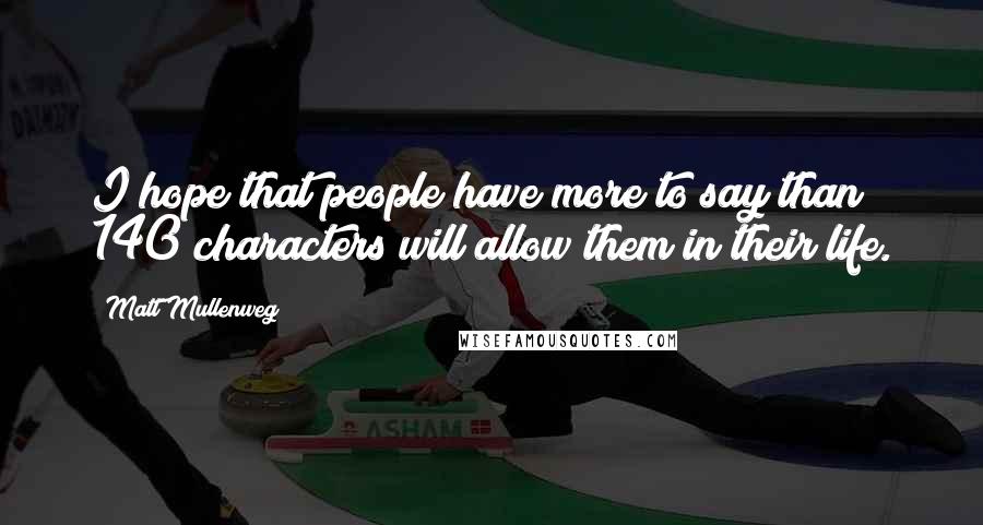 Matt Mullenweg Quotes: I hope that people have more to say than 140 characters will allow them in their life.