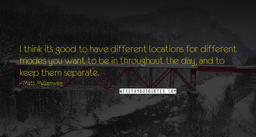 Matt Mullenweg Quotes: I think it's good to have different locations for different modes you want to be in throughout the day, and to keep them separate.