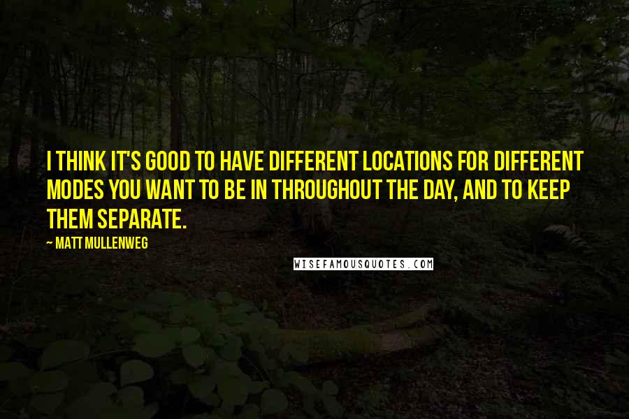 Matt Mullenweg Quotes: I think it's good to have different locations for different modes you want to be in throughout the day, and to keep them separate.