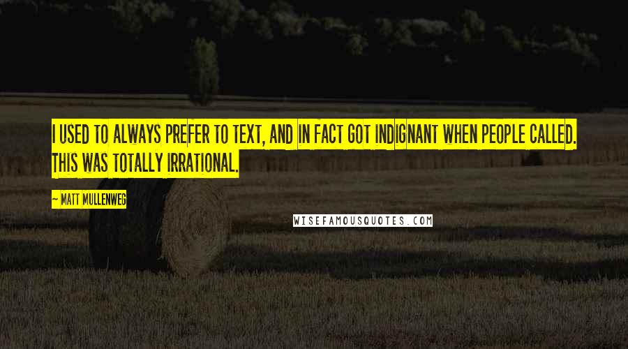 Matt Mullenweg Quotes: I used to always prefer to text, and in fact got indignant when people called. This was totally irrational.