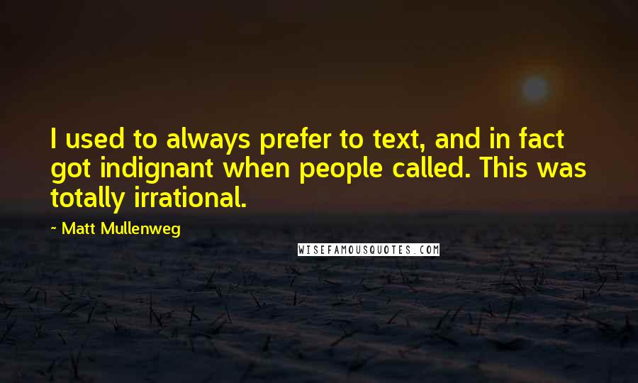 Matt Mullenweg Quotes: I used to always prefer to text, and in fact got indignant when people called. This was totally irrational.