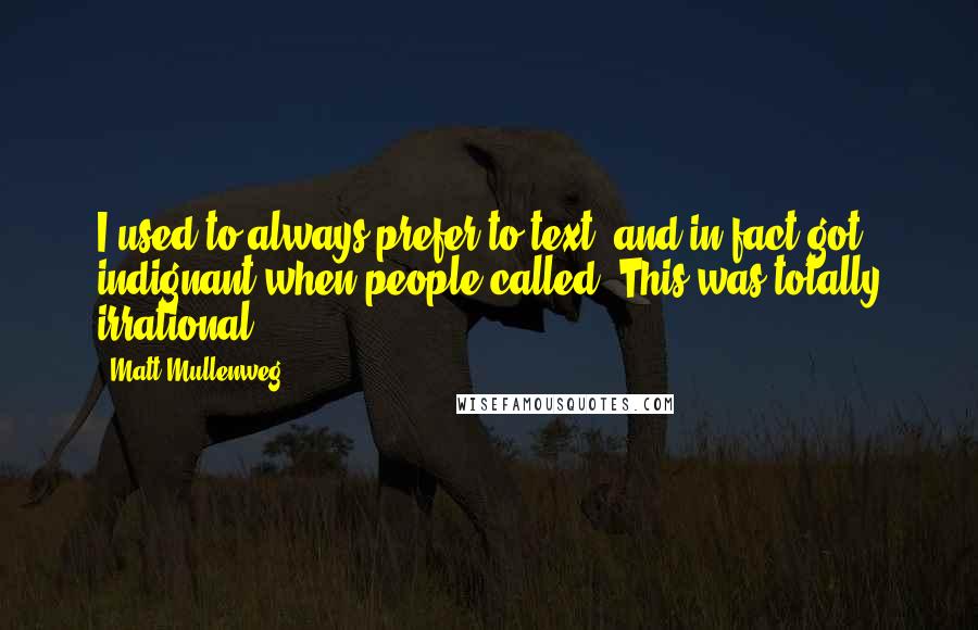 Matt Mullenweg Quotes: I used to always prefer to text, and in fact got indignant when people called. This was totally irrational.