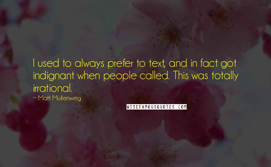 Matt Mullenweg Quotes: I used to always prefer to text, and in fact got indignant when people called. This was totally irrational.