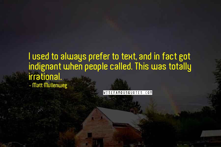 Matt Mullenweg Quotes: I used to always prefer to text, and in fact got indignant when people called. This was totally irrational.