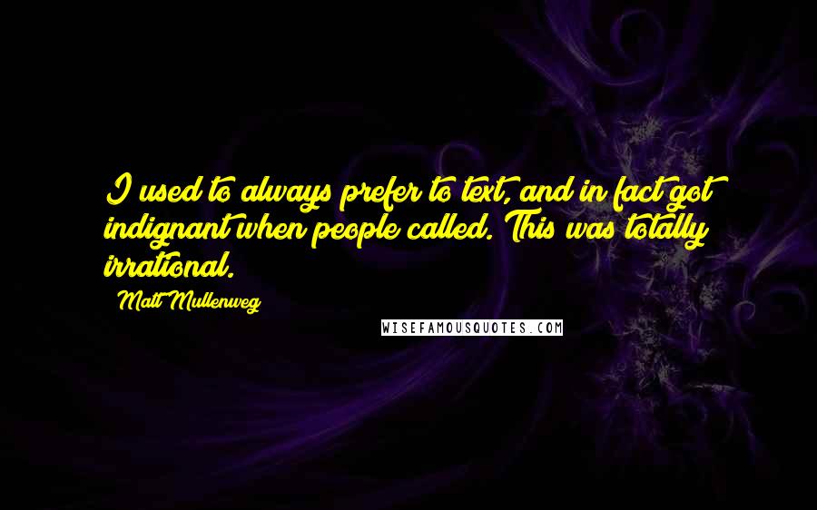 Matt Mullenweg Quotes: I used to always prefer to text, and in fact got indignant when people called. This was totally irrational.