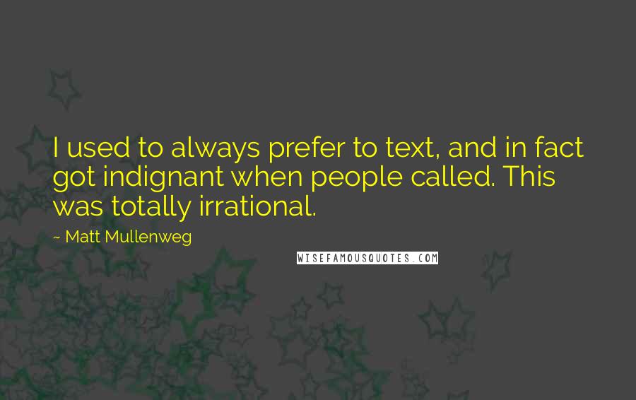 Matt Mullenweg Quotes: I used to always prefer to text, and in fact got indignant when people called. This was totally irrational.