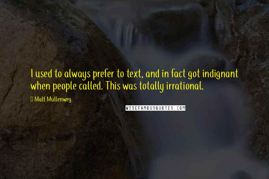 Matt Mullenweg Quotes: I used to always prefer to text, and in fact got indignant when people called. This was totally irrational.