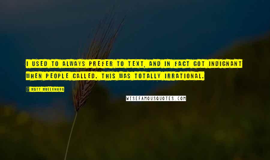 Matt Mullenweg Quotes: I used to always prefer to text, and in fact got indignant when people called. This was totally irrational.