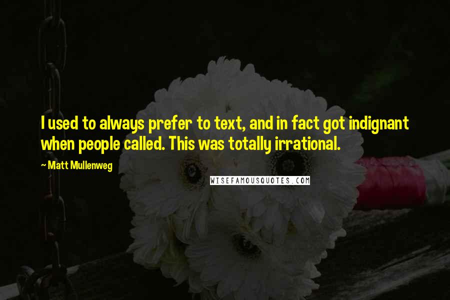 Matt Mullenweg Quotes: I used to always prefer to text, and in fact got indignant when people called. This was totally irrational.