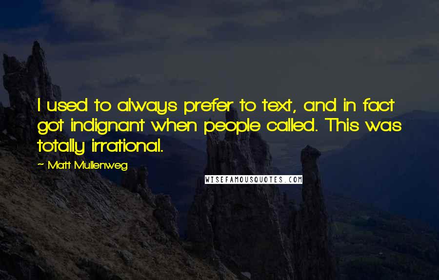 Matt Mullenweg Quotes: I used to always prefer to text, and in fact got indignant when people called. This was totally irrational.