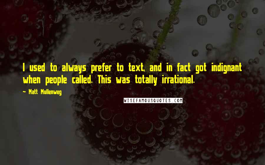 Matt Mullenweg Quotes: I used to always prefer to text, and in fact got indignant when people called. This was totally irrational.