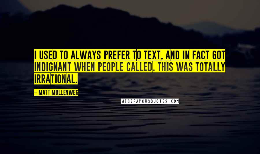 Matt Mullenweg Quotes: I used to always prefer to text, and in fact got indignant when people called. This was totally irrational.