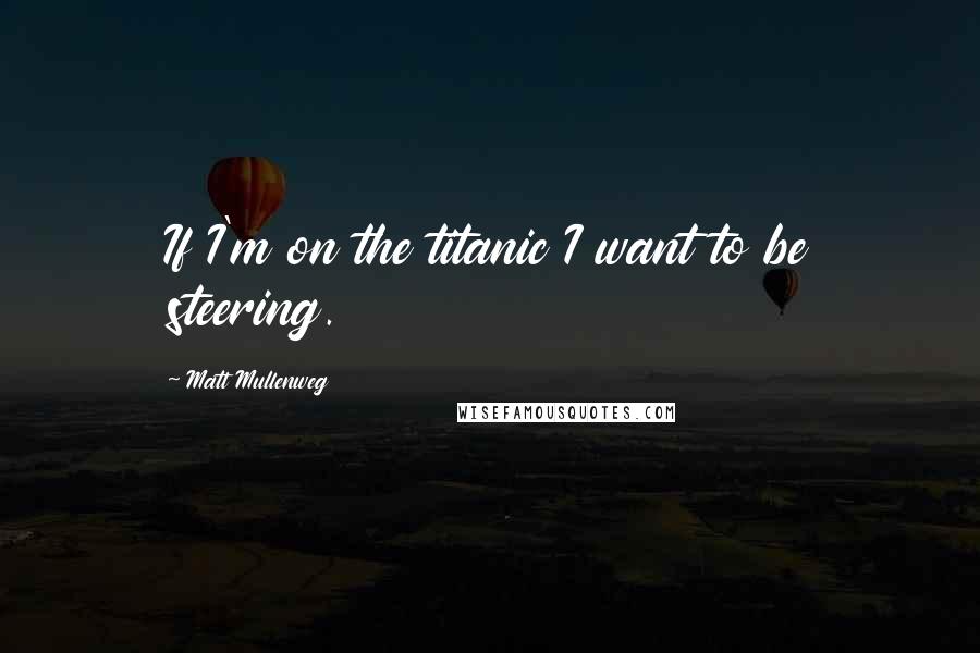 Matt Mullenweg Quotes: If I'm on the titanic I want to be steering.