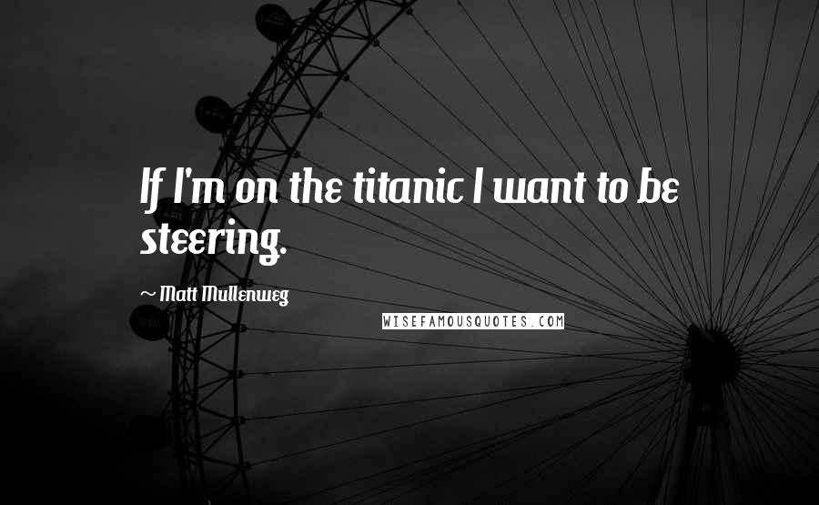 Matt Mullenweg Quotes: If I'm on the titanic I want to be steering.