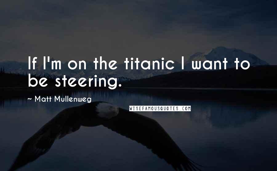 Matt Mullenweg Quotes: If I'm on the titanic I want to be steering.