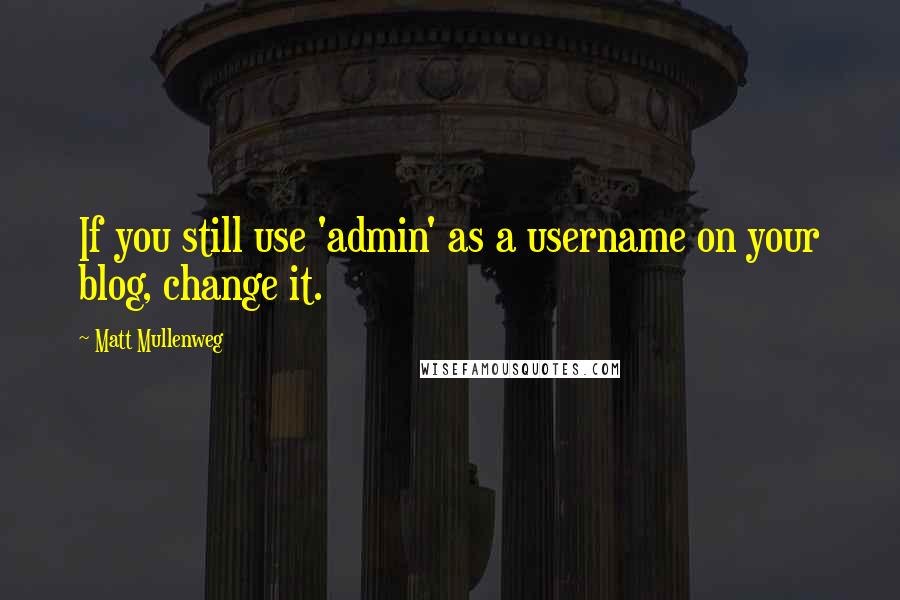 Matt Mullenweg Quotes: If you still use 'admin' as a username on your blog, change it.