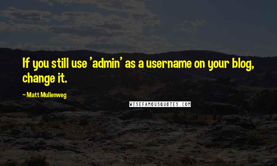 Matt Mullenweg Quotes: If you still use 'admin' as a username on your blog, change it.