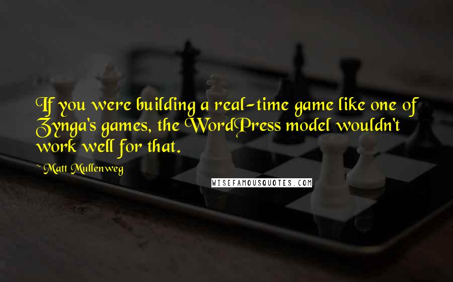 Matt Mullenweg Quotes: If you were building a real-time game like one of Zynga's games, the WordPress model wouldn't work well for that.