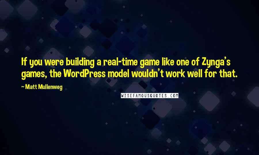 Matt Mullenweg Quotes: If you were building a real-time game like one of Zynga's games, the WordPress model wouldn't work well for that.