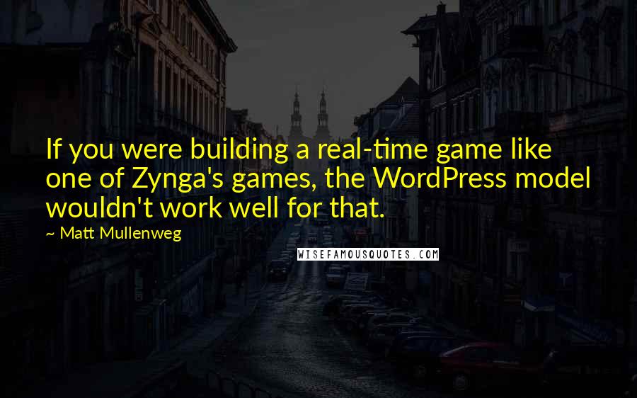 Matt Mullenweg Quotes: If you were building a real-time game like one of Zynga's games, the WordPress model wouldn't work well for that.