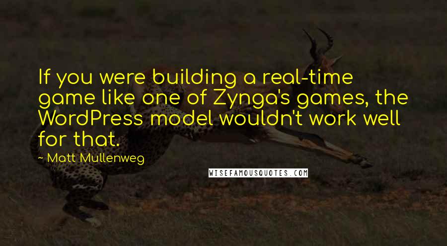 Matt Mullenweg Quotes: If you were building a real-time game like one of Zynga's games, the WordPress model wouldn't work well for that.