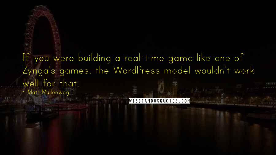 Matt Mullenweg Quotes: If you were building a real-time game like one of Zynga's games, the WordPress model wouldn't work well for that.