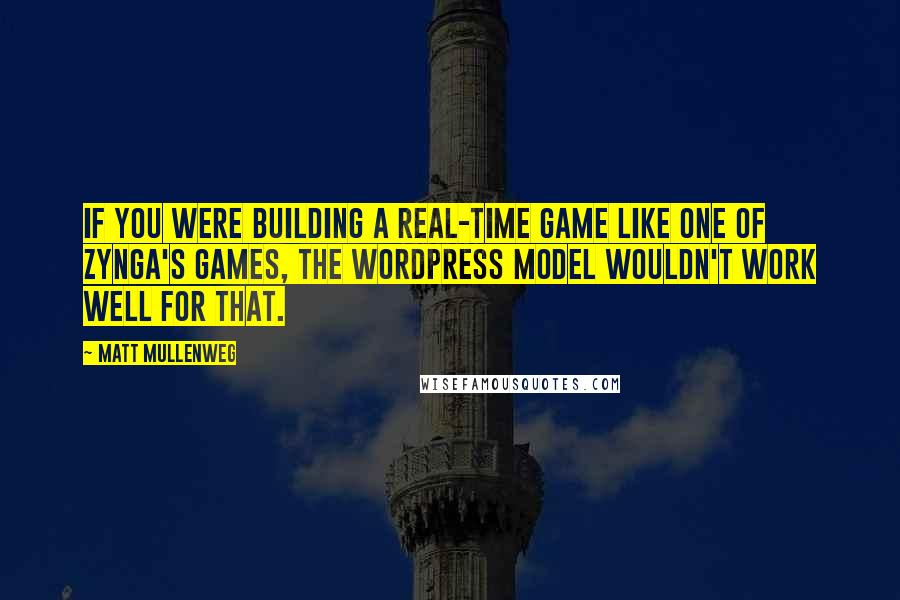 Matt Mullenweg Quotes: If you were building a real-time game like one of Zynga's games, the WordPress model wouldn't work well for that.