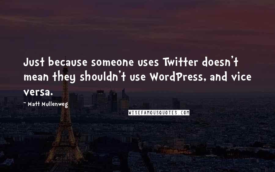 Matt Mullenweg Quotes: Just because someone uses Twitter doesn't mean they shouldn't use WordPress, and vice versa.