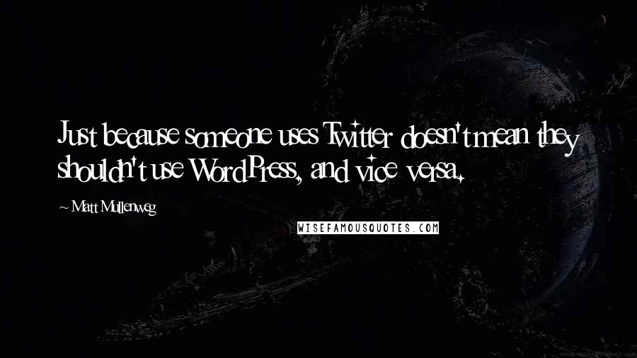 Matt Mullenweg Quotes: Just because someone uses Twitter doesn't mean they shouldn't use WordPress, and vice versa.