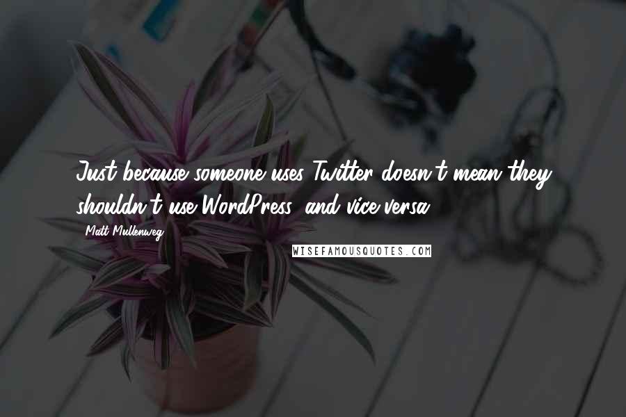 Matt Mullenweg Quotes: Just because someone uses Twitter doesn't mean they shouldn't use WordPress, and vice versa.