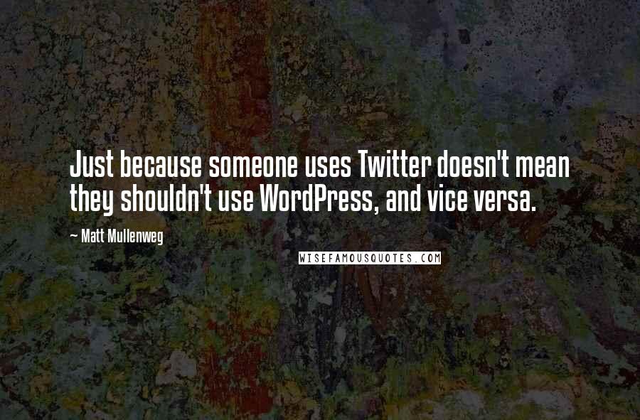 Matt Mullenweg Quotes: Just because someone uses Twitter doesn't mean they shouldn't use WordPress, and vice versa.