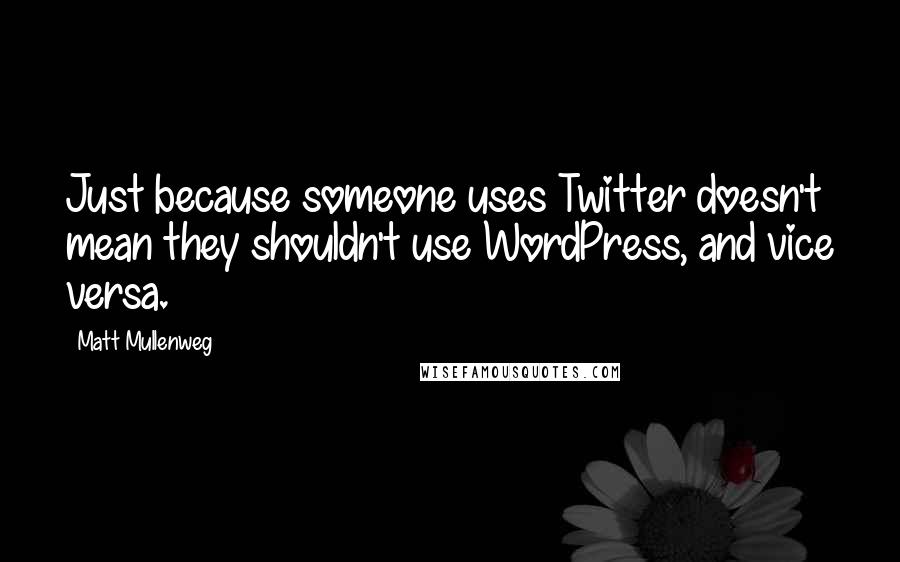 Matt Mullenweg Quotes: Just because someone uses Twitter doesn't mean they shouldn't use WordPress, and vice versa.