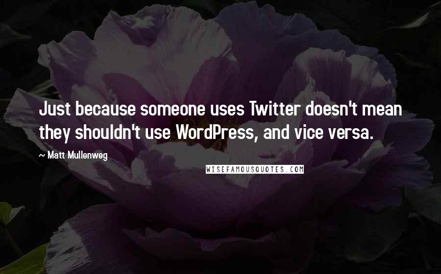 Matt Mullenweg Quotes: Just because someone uses Twitter doesn't mean they shouldn't use WordPress, and vice versa.